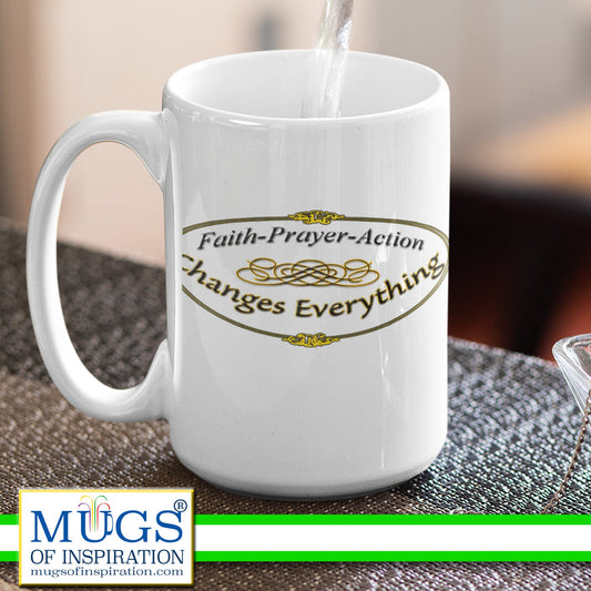 Mug with inspirational message; Faith - Prayer - Action Changes Everything.
